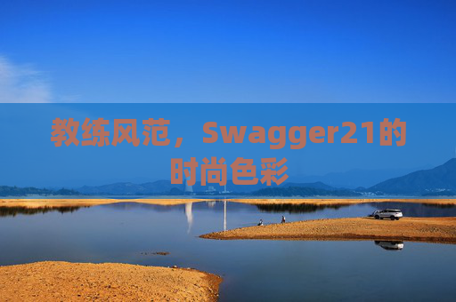 教练风范，Swagger21的时尚色彩