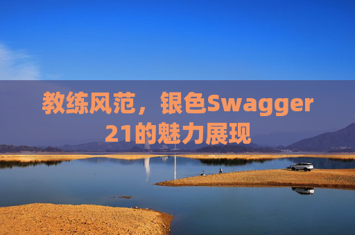 教练风范，银色Swagger21的魅力展现